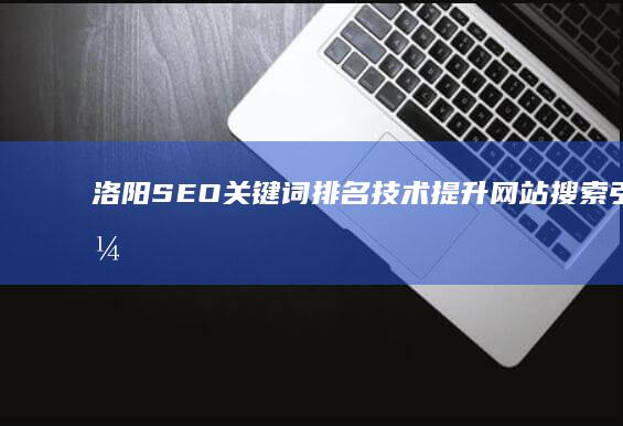 洛阳SEO关键词排名技术：提升网站搜索引擎优化秘籍