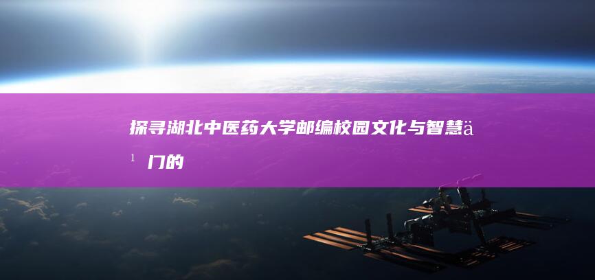 探寻湖北中医药大学邮编：校园文化与智慧之门的密码